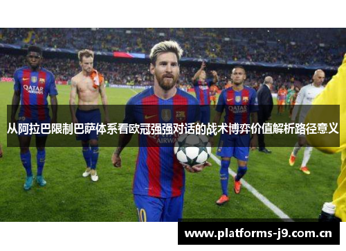 从阿拉巴限制巴萨体系看欧冠强强对话的战术博弈价值解析路径意义